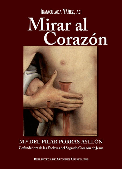 Mirar al corazón. M.ª del Pilar Porras Ayllón, cofundadora de las Esclavas del Sagrado Corazón de Je, de Yáñez, Inmaculada |
