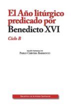 EL -CICLO B AÑO LITURGICO PREDICADO POR BENEDICTO XVI, de Pablo Cervera Barranco | portada del libro