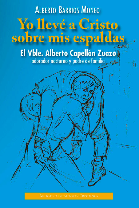 Yo llevé a Cristo sobre mis espaldas. El Vble. Alberto Capellán Zuazo, adorador nocturno y padre de, de Barrios Moneo, Albert
