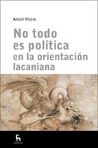 NO TODO ES POLÍTICA EN ORIENTACIÓN LACANIANA, de Antoni Vicens | portada del libro