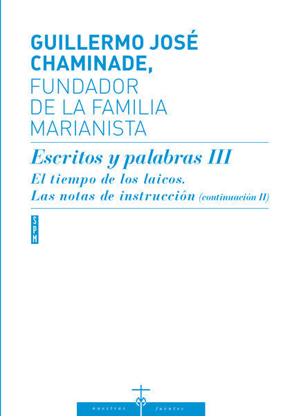 GUILLERMO JOSE CHAMINADE, FUNDADOR DE LA FAMILIA MARIANISTA. Escritos y palabras III El tiempo de lo, de VARIOS AUTORES, | po