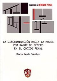La discriminación hacia la mujer por razón de género en el Código penal, de Acale Sánchez, María | portada del libro