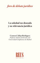 LA SOLEDAD NO DESEADA Y SU RELEVANCIA JURIDICA, de CARMEN CALLEJO RODRIGUEZ | portada del libro