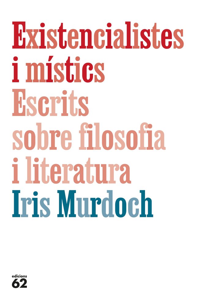 EXISTENCIALISTES I MISTICS. ESCRITS SOBRE FILOSOFIA I LITERATURA, de MURDOCH, IRIS | portada del libro