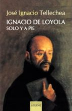 IGNACIO DE LOYOLA, SOLO Y A PIE, de JOSE IGNACIO TELLECHEA | portada del libro