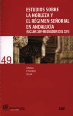 Estudios sobre la nobleza y el régimen señorial en Andalucia (siglos XIV-mediados del XVI), de Alfonso Franco Silva | portada