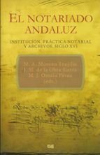 El Notariado Andaluz. Institución, práctica notarial y archivos, de MARIA AMPARO MORENO TRUJILLO | portada del libro