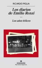 DIARIOS DE EMILIO RENZI. LOS AÑOS FELICES, LOS *, de Ricardo Piglia | portada del libro