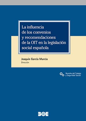 LA INFLUENCIA DE LOS CONVENIOS Y RECOMENDACIONES DE LA OIT EN LA, de GARCIA MURCIA JOAQUIN (DIR) | portada del libro