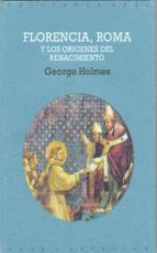 FLORENCIA, ROMA Y LOS ORIGENES DEL RENACIMIENTO, de George Holmes | portada del libro