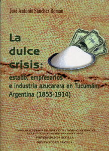 La dulce crisis: estado, empresarios e industria azucarera en Tucumán, Argentina (1853-1914)., de Sánchez Román | portada del