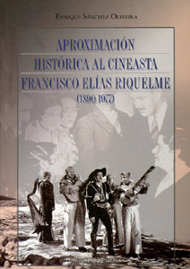 APROXIMACION HISTORICA AL CINEASTA FRANCISCO ELIAS RIQUELME 1890-1977, de SANCHEZ OLIVERA, ENRIQUE | portada del libro
