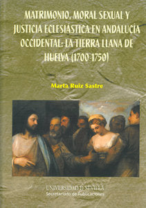 Matrimonio, moral sexual y justicia eclesiástica en Andalucía Occidental: la tierra llana de Huelva, de Ruiz Sastre, Marta |