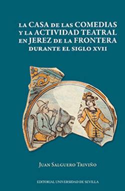 La casa de las Comedias y la actividad teatral en Jerez de la Frontera durante el siglo XVII, de Salguero Triviño, Juan | por