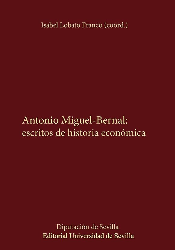 ANTONIO MIGUEL-BERNAL: ESCRITOS DE HISTORIA ECONOMICA, de LOBATO FRANCO, ISABEL | portada del libro