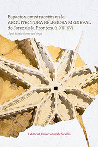 Espacio y construcción en la arquitectura religiosa medieval de Jerez de la Frontera (s. XIII-XV), de Guerrero Vega, José Mar