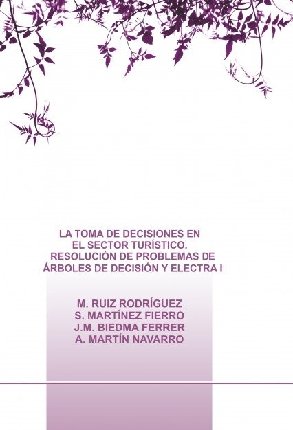LA TOMA DE DECISIONES EN EL SECTOR TURÍSTICO. RESOLUCIÓN DE PROBLEMAS DE ÁRBOLES DE DECISIÓN Y ELECT, de BIEDMA FERRER, JOSE