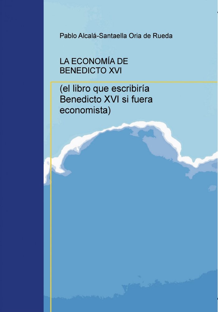 LA ECONOMÍA DE BENEDICTO XVI (el libro que escribiría Benedicto XVI si fuera economista), de Rueda Alcalá-Santaella Oria De,