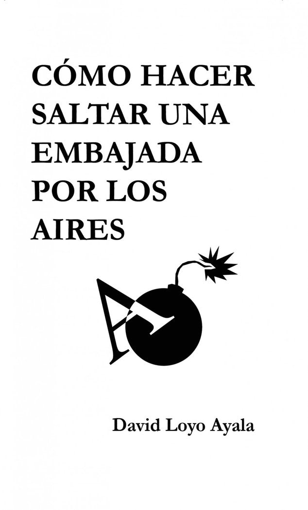 Cómo hacer saltar una embajada por los aires, de Ayala Loyo, David | portada del libro