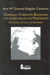 GONZALO TORRENTE BALLESTER Y SU ESCRITURA EN LOS PERIODICOS, de GOMEZ ELEGIDO CENTENO | portada del libro