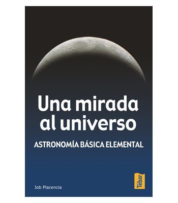 Una mirada al universo. Astronomía básica elemental, de Placencia Valero, Job | portada del libro