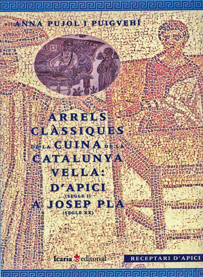 ARRELS CLÀSIQUES DE LA CUINA DE LA CATALUNYA VELLA: D'APICI (SEGLE I) A JOSEP PLA (SEGLE XX), de Pujol i Puigvehí | portada d