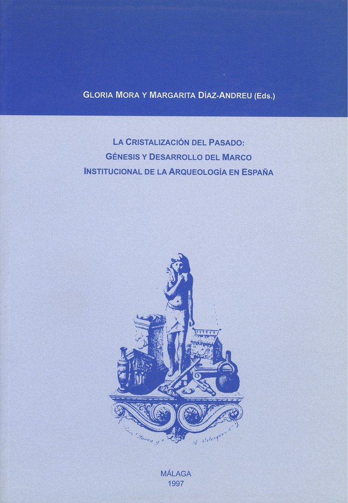La cristalización del pasado: Génesis y desarrollo del marco institucional de la Arqueología en Espa, de Varios autores | por