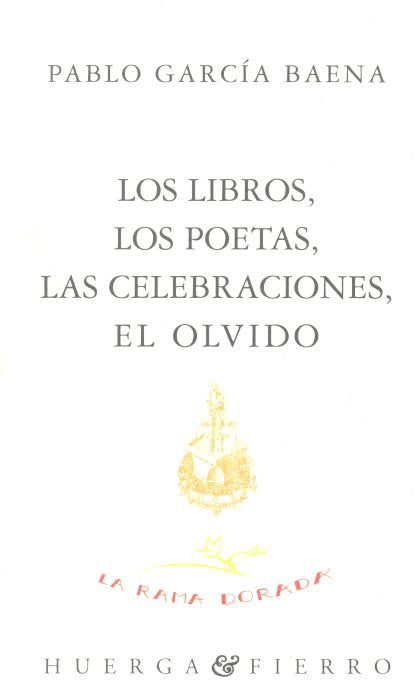 LOS LIBROS, LOS POETAS, LAS CELEBRACIONES, EL OLVIDO, de GARCIA BAENA, PABLO | portada del libro