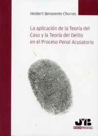 La aplicación de la Teoría del Caso y la Teoría del Delito en el Proceso Penal Acusatorio., de Benavente Chorres, Hesbert | p