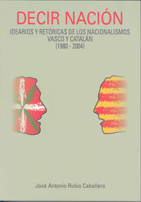 Decir nación: Idearios y retóricas de los nacionalismos vasco y catalán (1980-2004), de Rubio Caballero, José Antonio | porta