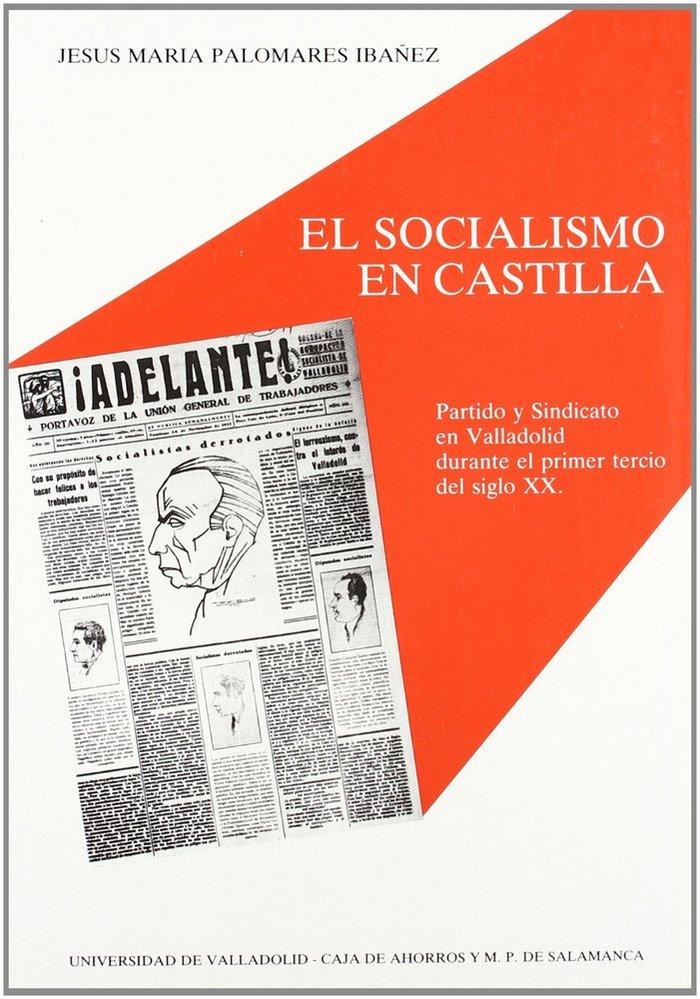 SOCIALISMO EN CASTILLA, EL. PARTIDO Y SINDICATO EN VALLADOLID DURANTE EL PRIMER TERCIO DEL SIGLO XX, de PALOMARES IBAÑEZ | po