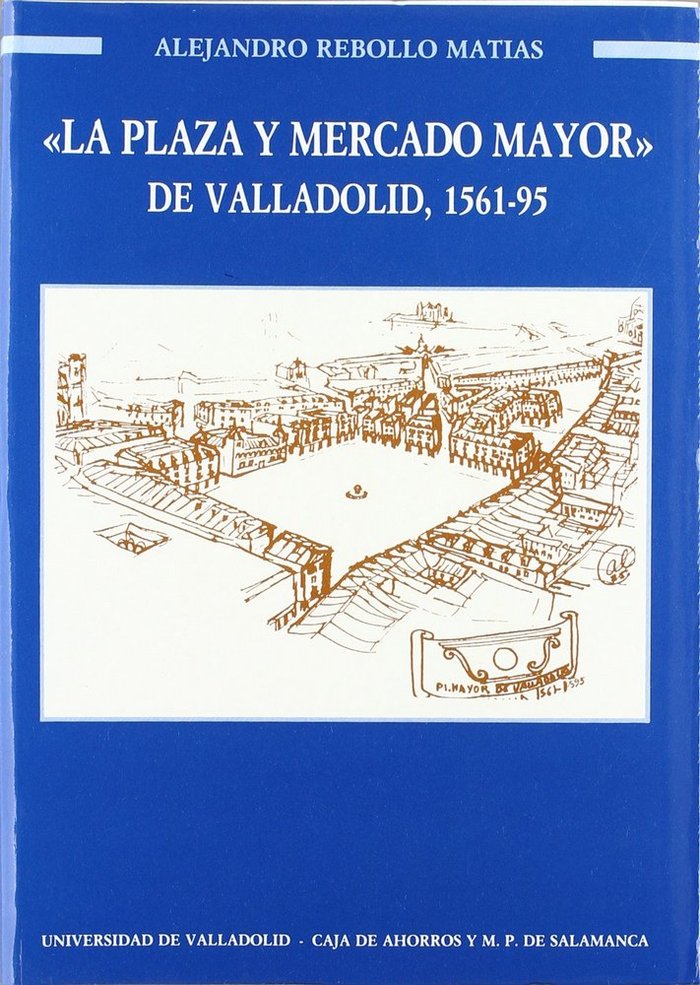 PLAZA Y MERCADO MAYOR DE VALLADOLID, LA. 1561-1595, de REBOLLO MATIAS | portada del libro