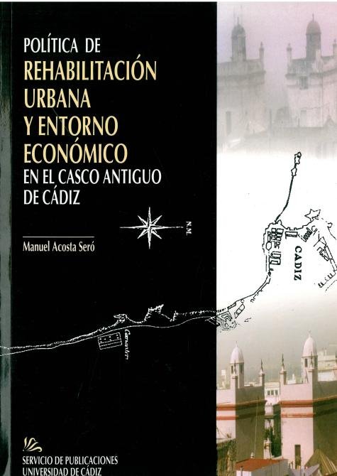 POLITICA DE REHABILITACION URBANA Y ENTORNO ECONOMICO EN EL CASCO ANTIGUO DE CADIZ, de ACOSTA SERO, MANUEL | portada del libr
