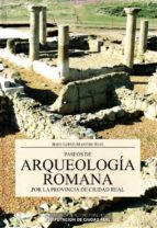 Paseos de arqueología romana por la provincia de Ciudad Real, de JESUS LOPEZ MAESTRE RUIZ | portada del libro