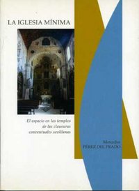 La Iglesia M¡nima. El espacio en los templos de las clausuras conventuales sevillanas, de PEREZ DEL PRADO | portada del libro