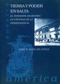 Tierra y poder en Salta. El noroeste argentino en visperas de la independencia, de MATA DE LOPEZ | portada del libro