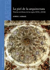 La piel de la arquitectura. Yeserías sevillanas de los siglos XVII y XVIII, de Morales Martínez, Alfredo J. | portada del lib