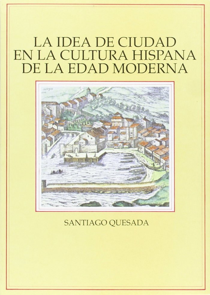La idea de ciudad en la cultura hispana de la Edad Moderna, de QUESADA | portada del libro