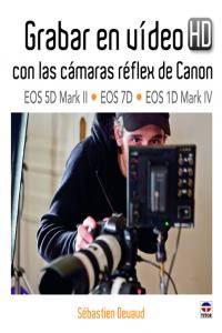 GRABAR EN VÍDEO HD CON LAS CÁMARAS RÉFLEX DE CANON EOS 5D MARK II-EOS 7D-EOS 1D MARK IV, de Devaud, Sébastien | portada del l