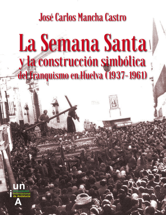 La Semana Santa y la construcción simbólica del franquismo en Huelva (1937-1961), de Mancha Castro, José Carlos | portada del