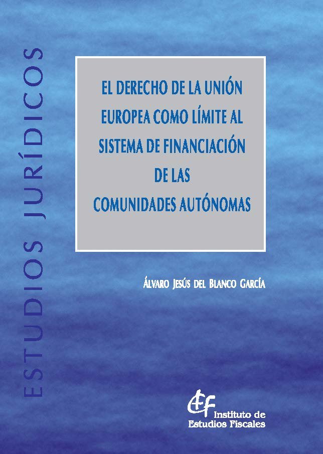 El Derecho de la Unión Europea como límite al sistema de financiación de las Comunidades Autónomas, de Blanco García, Alvaro