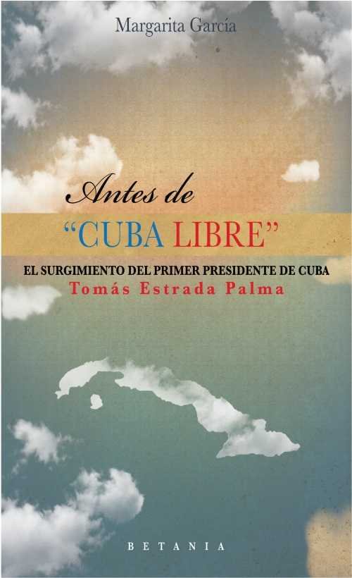 Antes de "Cuba Libre": El surgimiento del primer presidente de Cuba: Tomás Estrada Palma, de García (Desconocemos segundo ape