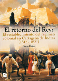 El retorno del Rey: El restablecimiento del régimen colonial en Cartagena de Indias (1815-1821), de Cuño Bonito, Justo | port