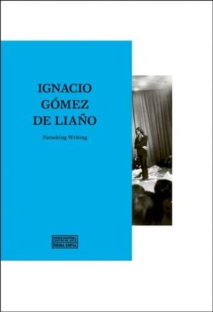 IGNACIO GOMEZ DE LIAÑO. FORSAKING WRITING, de GOMEZ DE LIAÑO, IGNACIO | portada del libro