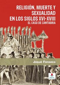 Religión, muerte y sexualidad en los siglos XVI-XVIII: El caso de Cantabria, de Fonseca Montes, Josué | portada del libro