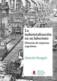 La industrialización en su laberinto. Historias de empresas argentinas., de Rougier, Marcelo | portada del libro