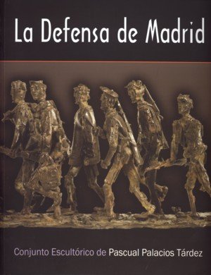 La defensa de Madrid. Conjunto escultórico de Pascual Palacios Tárdez, de PALACIOS TARDEZ, PASCUAL | portada del libro