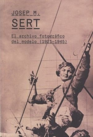 Josep M. Sert. El archivo fotográfico del modelo (1921-1945), de SERT, JOSE MARIA | portada del libro