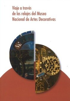 VIAJE A TRAVES DE LOS RELOJES DEL MUSEO NACIONAL DE ARTES DECORATIVAS, de BERNAL SANCHEZ, PABLO (COORD. Y TEXTOS) | portada d