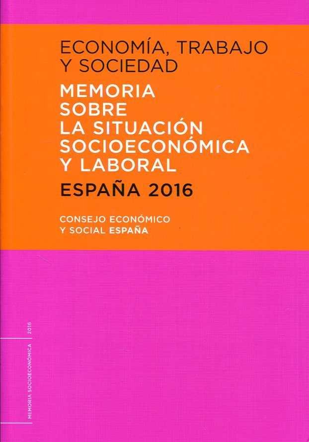 ECONOMÍA, TRABAJO Y SOCIEDAD. ESPAÑA 2016. MEMORIA SOBRE LA SITUACIÓN SOCIOECONÓMICA Y LABORAL, de CONSEJO ECONOMICO Y SOCIAL